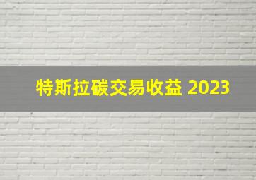 特斯拉碳交易收益 2023